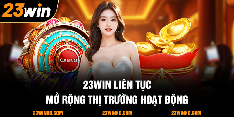 23WIN liên tục mở rộng thị trường hoạt động