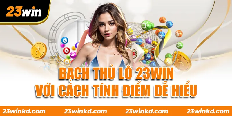 Bạch thủ lô 23WIN với cách tính điểm dễ hiểu