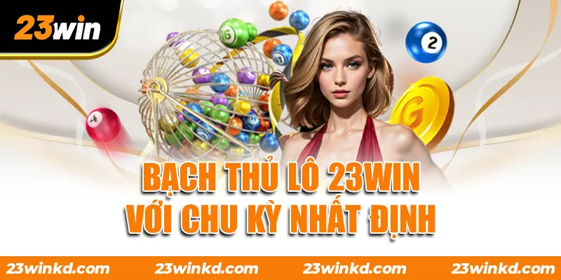 Bạch thủ lô 23WIN với chu kỳ nhất định