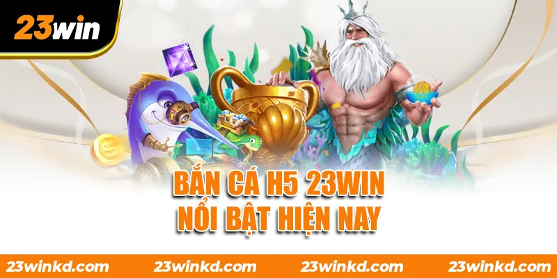Bắn Cá H5 23WIN nổi bật hiện nay