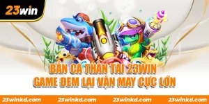 Bắn Cá Thần Tài 23WIN - Game Đem Lại Vận May Cực Lớn