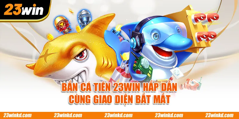 Bắn Cá Tiên 23WIN hấp dẫn cùng giao diện bắt mắt