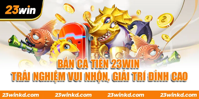 Bắn Cá Tiên 23WIN - Trải Nghiệm Vui Nhộn, Giải Trí Đỉnh Cao