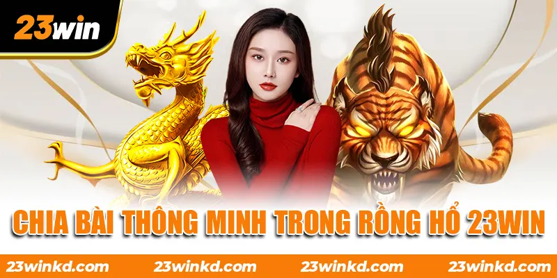 Chia bài thông minh trong Rồng Hổ 23WIN