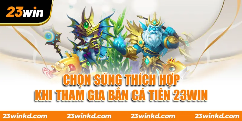 Chọn súng thích hợp khi tham gia Bắn Cá Tiên 23WIN