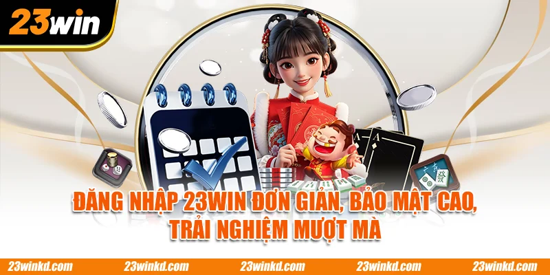 Đăng Nhập 23WIN Đơn Giản, Bảo Mật Cao, Trải Nghiệm Mượt Mà