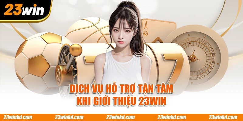 Dịch vụ hỗ trợ tận tâm khi giới thiệu 23WIN