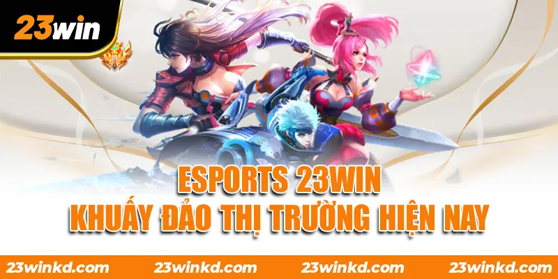 ESPORTS 23WIN khuấy đảo thị trường hiện nay