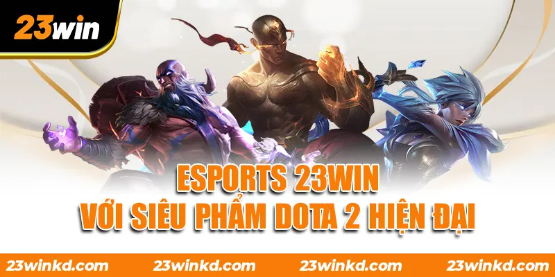 ESPORTS 23WIN với siêu phẩm Dota 2 hiện đại