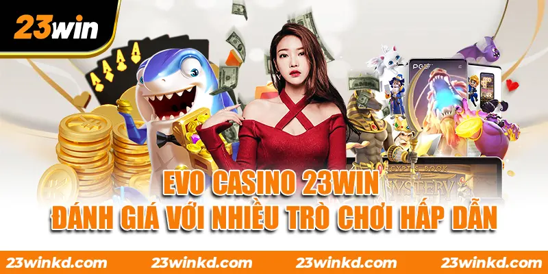 Evo Casino 23WIN - Đánh Giá Với Nhiều Trò Chơi Hấp Dẫn
