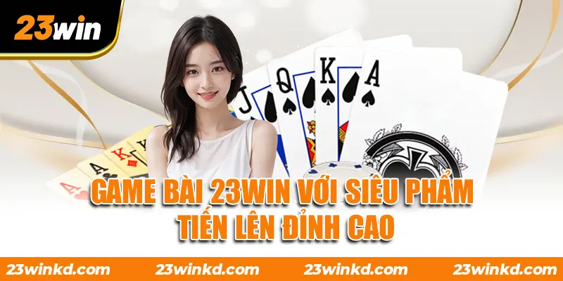 Game bài 23WIN với siêu phẩm tiến lên đỉnh cao