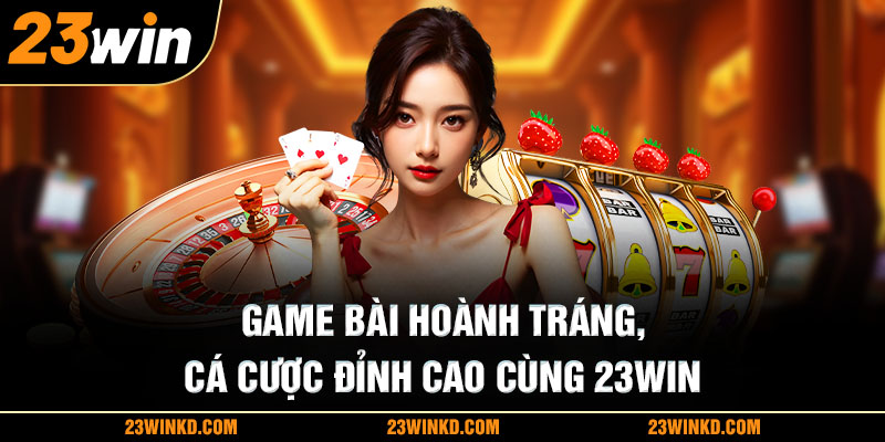 Game bài hoành tráng cá cược đỉnh cao cùng 23WIN