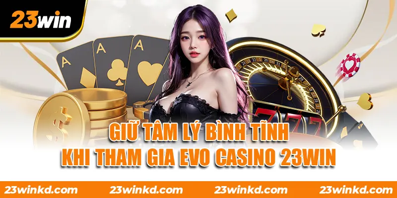 Giữ tâm lý bình tĩnh khi tham gia Evo Casino 23WIN