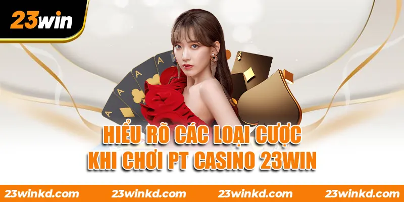Hiểu rõ các loại cược khi chơi PT Casino 23WIN