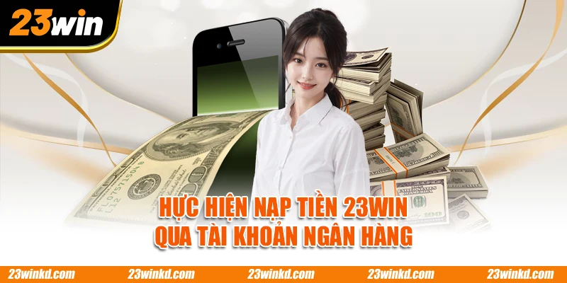Thực hiện nạp tiền 23WIN qua tài khoản ngân hàng