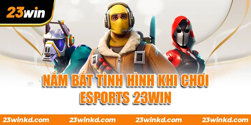 Nắm bắt tình hình khi chơi ESPORTS 23WIN