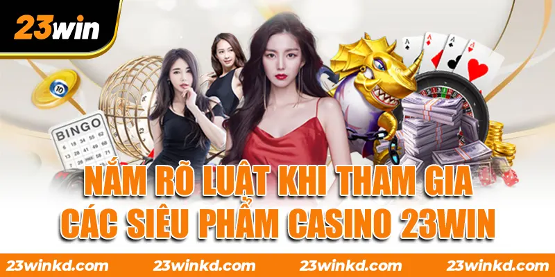 Nắm rõ luật khi tham gia các siêu phẩm Casino 23WIN