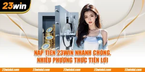 Nạp Tiền 23WIN Nhanh Chóng, Nhiều Phương Thức Tiện Lợi