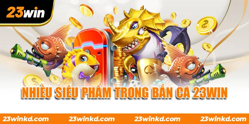 Nhiều siêu phẩm trong Bắn Cá 23WIN