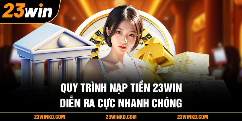 Quy trình nạp tiền 23WIN diễn ra cực nhanh chóng