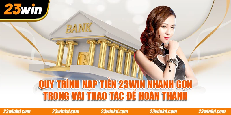 Quy trình nạp tiền 23WIN nhanh gọn trong vài thao tác để hoàn thành