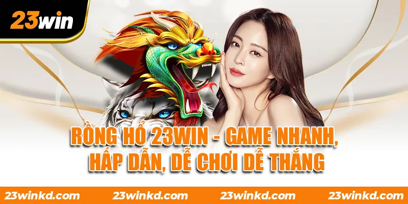 Rồng Hổ 23WIN - Game Nhanh, Hấp Dẫn, Dễ Chơi Dễ Thắng