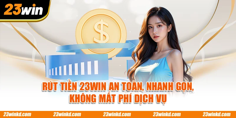 Rút Tiền 23WIN An Toàn, Nhanh Gọn, Không Mất Phí Dịch Vụ