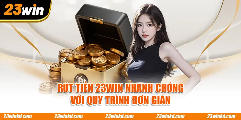 Rút tiền 23WIN nhanh chóng với quy trình đơn giản