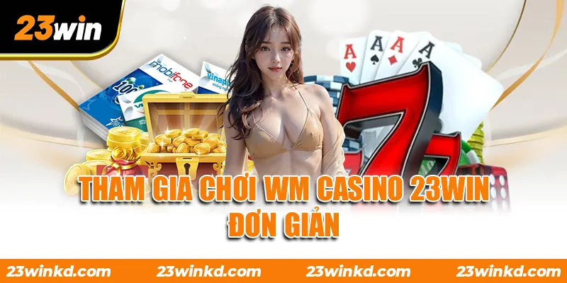 Tham gia chơi WM Casino 23WIN đơn giản