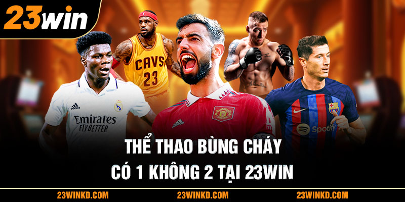 Thể thao bùng cháy có 1 không 2 tại 23WIN