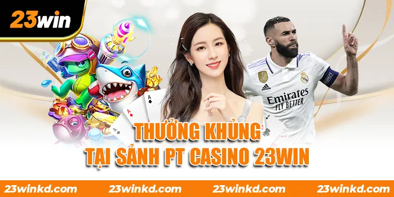 Thưởng khủng tại sảnh PT Casino 23WIN