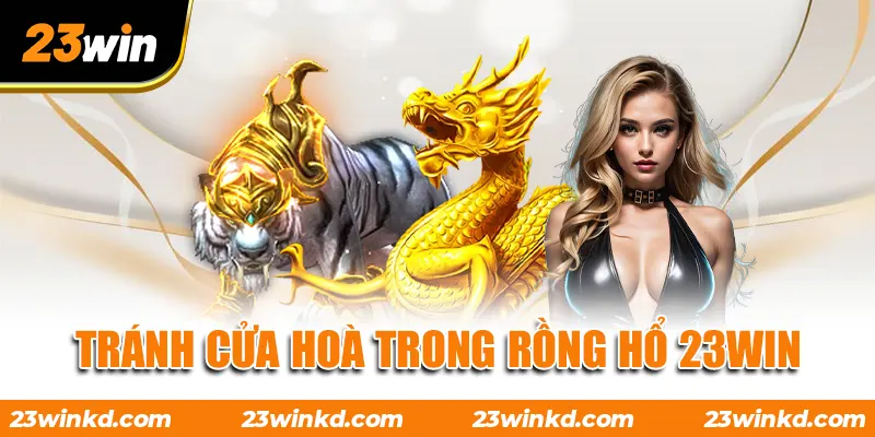 Tránh cửa hoà trong Rồng Hổ 23WIN