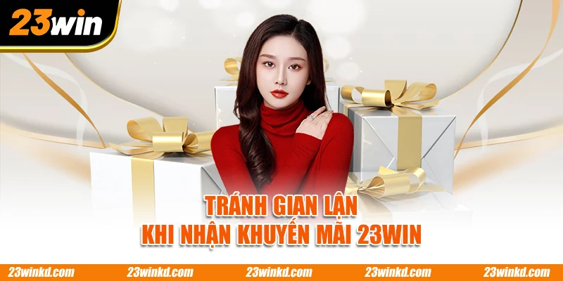 Tránh gian lận khi nhận khuyến mãi 23WIN