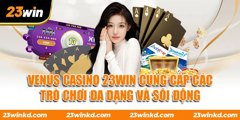 VENUS Casino 23WIN Cung Cấp Các Trò Chơi Đa Dạng Và Sôi Động