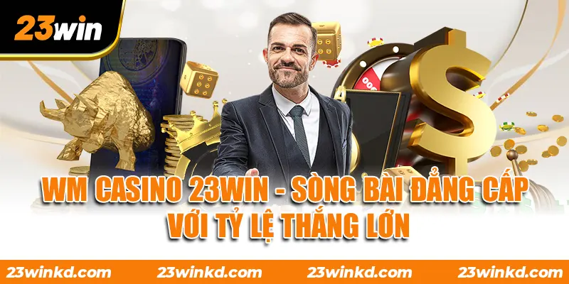 WM Casino 23WIN - Sòng Bài Đẳng Cấp Với Tỷ Lệ Thắng Lớn